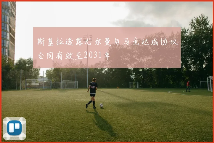 斯基拉透露尤尔曼与马竞达成协议合同有效至2031年