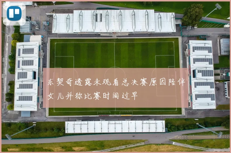 东契奇透露未观看总决赛原因陪伴女儿并称比赛时间过早