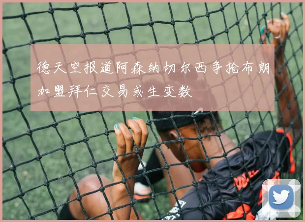 德天空报道阿森纳切尔西争抢布朗加盟拜仁交易或生变数