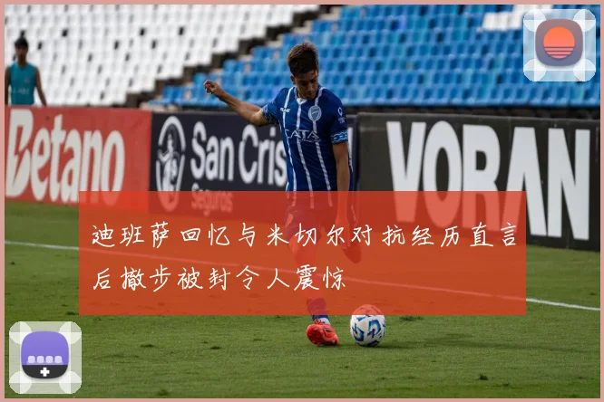 迪班萨回忆与米切尔对抗经历直言后撤步被封令人震惊